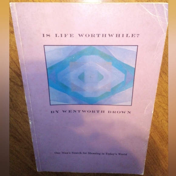 Is Life Worthwhile Wentworth Brown Other - Is Life Worthwhile One Man's Search For Meaning In Today's World Wentworth Brown